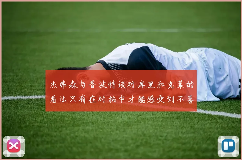 杰弗森与香波特谈对库里和克莱的看法只有在对抗中才能感受到不喜欢