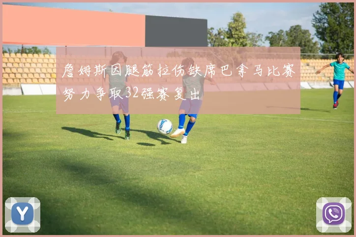詹姆斯因腿筋拉伤缺席巴拿马比赛努力争取32强赛复出
