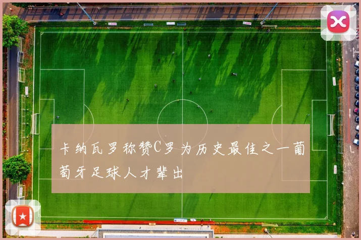 卡纳瓦罗称赞C罗为历史最佳之一葡萄牙足球人才辈出