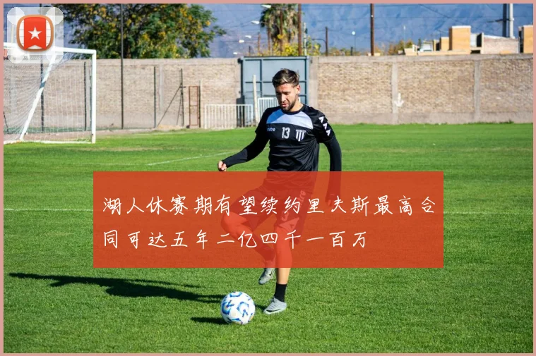 湖人休赛期有望续约里夫斯最高合同可达五年二亿四千一百万