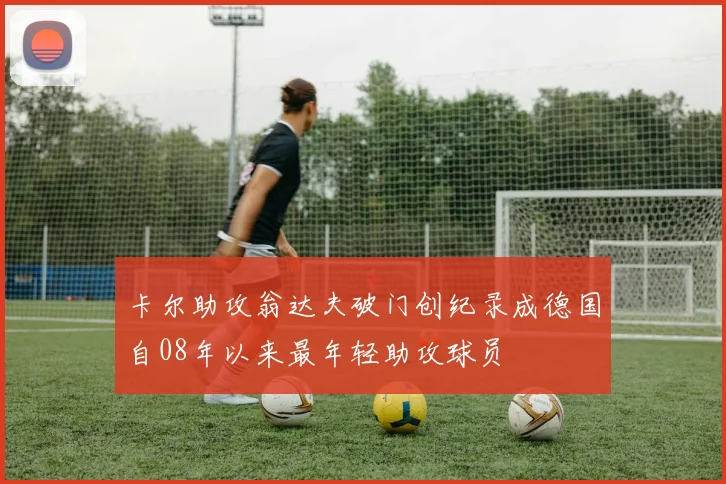 卡尔助攻翁达夫破门创纪录成德国自08年以来最年轻助攻球员