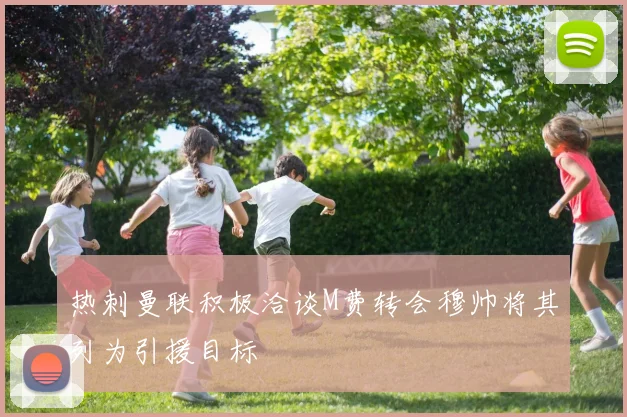 热刺曼联积极洽谈M费转会穆帅将其列为引援目标
