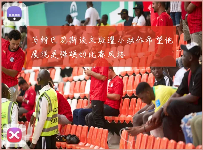 马特巴恩斯谈文班遭小动作希望他展现更强硬的比赛风格